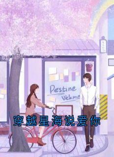 穿越星海说爱你小说(完结版)-林雪羽梁淮序在线阅读
