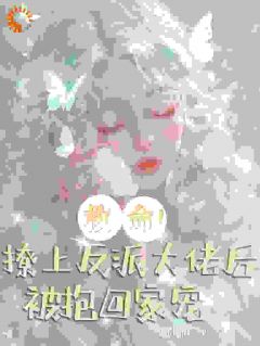 救命！撩上反派大佬后被抱回家宠