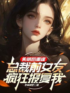 失明后重逢，总裁前女友疯狂报复我