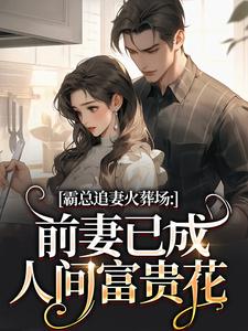 霸总追妻火葬场：前妻已成人间富贵花