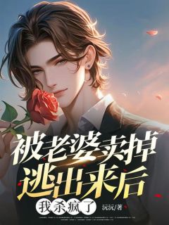 被老婆卖掉逃出来后，我杀疯了