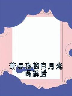 萧景逸的白月光喝醉后